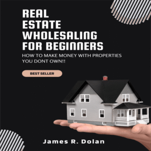 Real Estate Wholesaling for Beginners by James R. Dolan